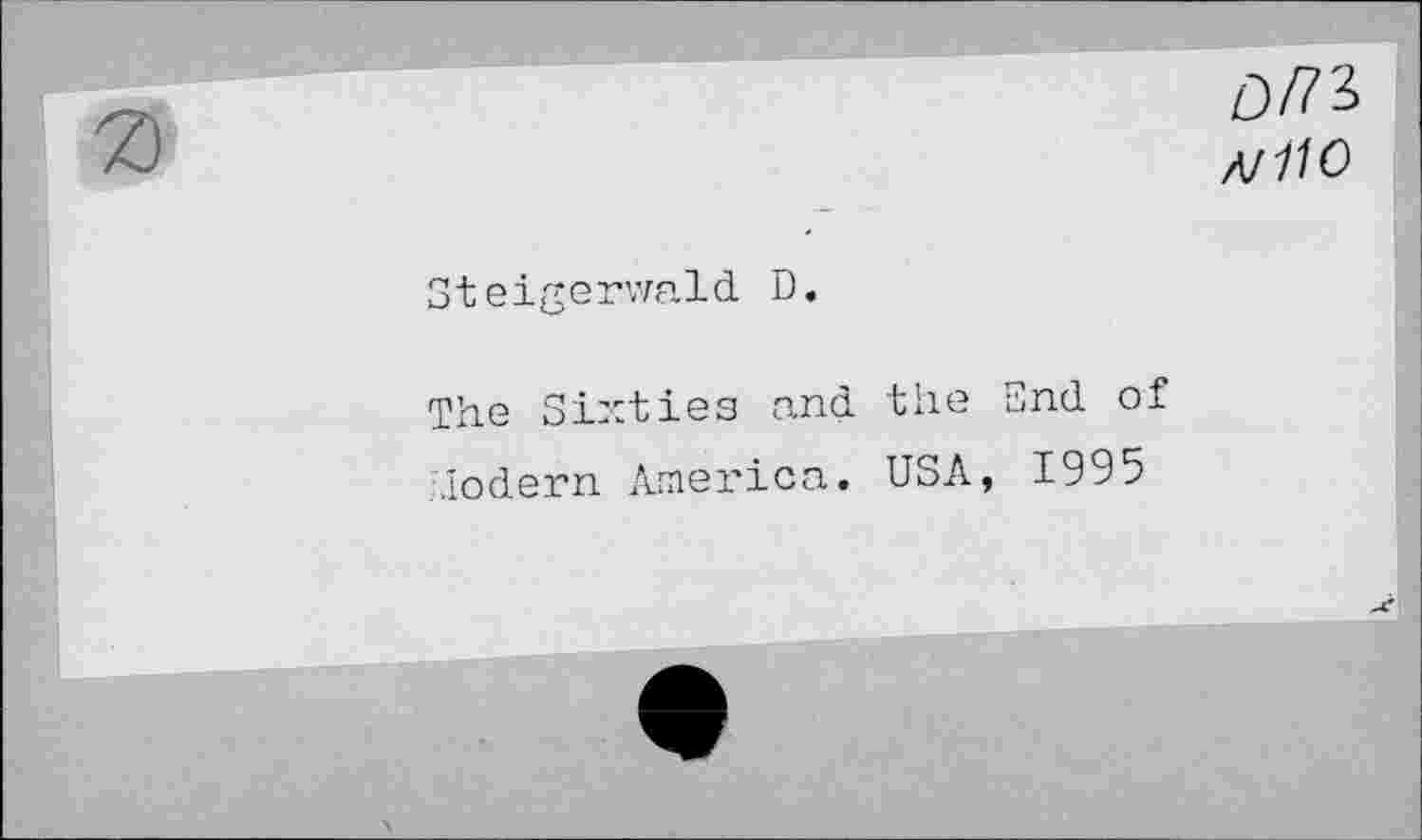 ﻿om
A/110
Steigerwald D.
The Sixties and the End of Modern America. USA, 1995